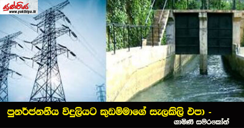 පුනර්ජනනීය විදුලියට කුඩම්මාගේ සැලකිලි එපා – ගාමිණී සමරකෝන්