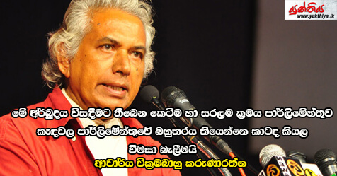 මේ අර්බුදය විසඳීමට තිබෙන කෙටිම හා සරලම ක්‍රමය පාර්ලිමේන්තුව කැඳවල පාර්ලිමේන්තුවේ බහුතරය තියෙන්නෙ කාටද කියල විමසා බැලීමයි – ආචාර්ය වික්‍රමබාහු කරුණාරත්න