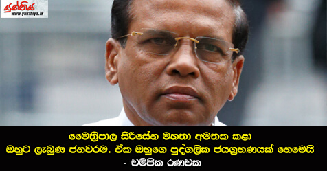 මෛත්‍රිපාල සිරිසේන මහතා අමතක කළා ඔහුට ලැබුණ ජනවරම. ඒක ඔහුගෙ පුද්ගලික ජයග්‍රහණයක් නෙමෙයි – චම්පික රණවක