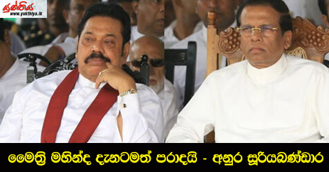 මෛත්‍රි මහින්ද දැනටමත් ප‍රාදයි – අනුර සූරියබණ්ඩාර