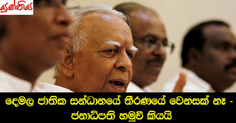 දෙමල ජාතික සන්ධානයේ තීරණයේ වෙනසක් නෑ – ජනාධිපති හමුවී කියයි