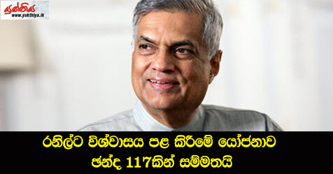 රනිල්ට විශ්වාසය පළ කිරීමේ යෝජනාව ඡන්ද 117කින් සම්මතයි