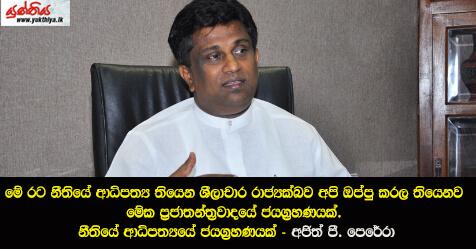 මේ රට නීතියේ ආධිපත්‍ය තියෙන ශීලාචාර රාජ්‍යක්බව අපි ඔප්පු කරල තියෙනව  මේක ප්‍රජාතන්ත්‍රවාදයේ ජයග්‍රහණයක්. නීතියේ ආධිපත්‍යයේ ජයග්‍රහණයක් – අජිත් පී. පෙරේරා