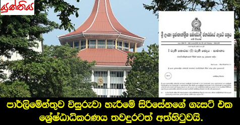 පාර්ලිමේන්තුව විසුරුවා හැරීමේ සිරිසේනගෙ ගැසට් එක ශ්‍රේෂ්ඨාධිකරණය තවදුරටත් අත්හිටුවයි.