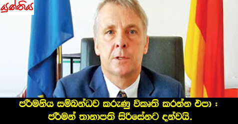 ජර්මනිය සම්බන්ධව කරුණු විකෘති කරන්න එපා : ජර්මන් තානාපති සිරිසේනට දන්වයි.