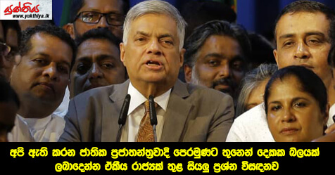 අපි ඇති කරන ජාතික ප්‍රජාතන්ත්‍රවාදි පෙරමුණට තුනෙන් දෙකක බලයක් ලබාදෙන්න  ඒකීය රාජ්‍යක් තුළ සියලු ප්‍රශ්න විසඳනවා – අගමැති රනිල් වික්‍රමසිංහ