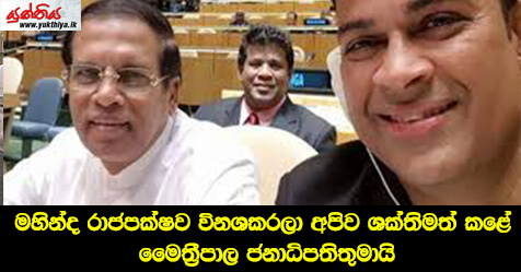 මහින්ද රාජපක්ෂව විනශකරලා අපිව ශක්තිමත් කළේ මෛත්‍රීපාල ජනාධිපතිතුමායි – රන්ජන් රාමනායක