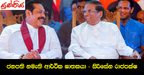 ජනපති නමැති ආර්ථික ඝාතකයා – සිරිසේන රාජපක්ෂ