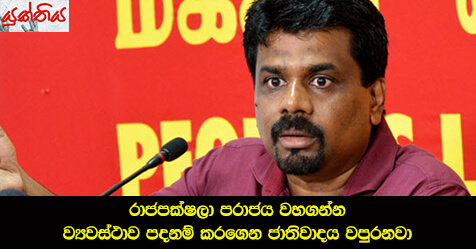 රාජපක්‍ෂලා පරාජය වහගන්න ව්‍යවස්ථාව පදනම් කරගෙන ජාතිවාදය වපුරනවා – ජවිපෙ නායක අනුර දිසානායක