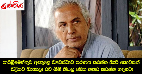 පාර්ලිමේන්තුව ඇතුළෙ ව්‍යවස්ථාව පරාජය කරන්න බැරි කොටසක් එළියට බැහැලා රට ගිනි තියල මේක නතර කරන්න හදනවා – ආචාර්ය වික්‍රමබාහු කරුණාරත්න