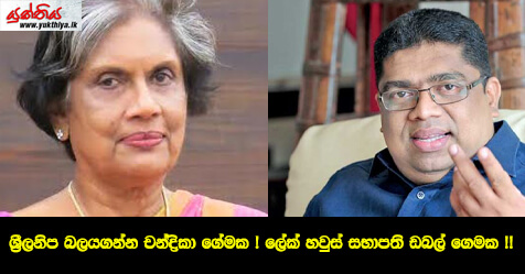 ශ්‍රීලනිප බලයගන්න චන්ද්‍රිකා ගේමක ! ලේක් හවුස් සභාපති ඩබල් ගෙමක !!