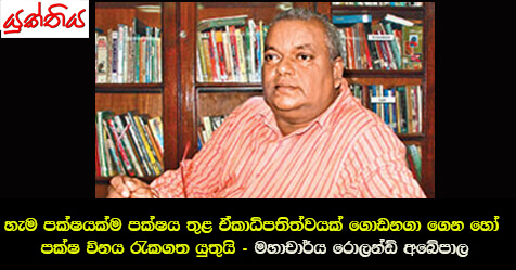 හැම පක්ෂයක්ම පක්ෂය තුළ ඒකාධිපතිත්වයක් ගොඩනගා ගෙන හෝ පක්ෂ විනය රැකගත යුතුයි –  මහාචාර්ය රොලන්ඩ් අබේපාල