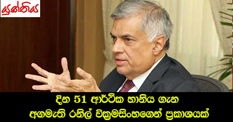 දින 51 ආර්ථික හානිය ගැන අගමැති රනිල් වික්‍රමසිංහගෙන් ප්‍රකාශයක්