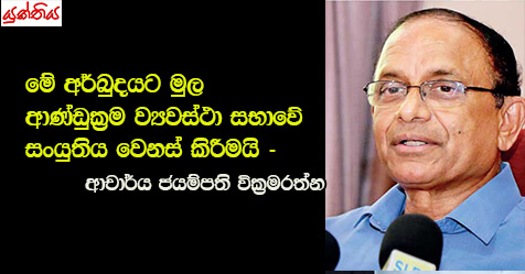 මේ අර්බුදයට මුල ආණ්ඩුක්‍රම ව්‍යවස්ථා සභාවේ සංයුතිය වෙනස් කිරීමයි – ආචාර්ය ජයම්පති වික්‍රමරත්න