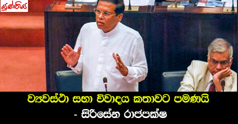 ව්‍යවස්ථා සභා විවාදය කතාවට පමණයි – සිරිසේන රාජපක්ෂ