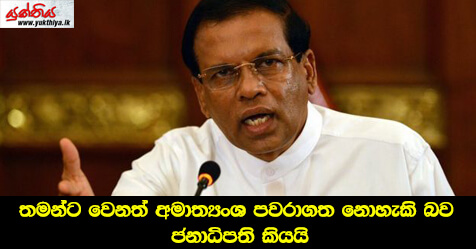 තමන්ට වෙනත් අමාත්‍යංශ පවරාගත නොහැකි බව ජනාධිපති කියයි