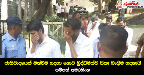 ජාතිවාදයෙන් මත්වීම සදහා නොව බුද්ධිමත්ව සිතා  බැලීම සදහායි – සම්පත් අමරසිංහ