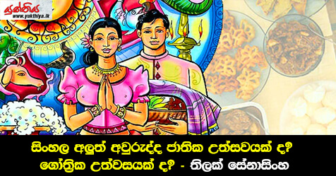 සිංහල අලුත් අවුරුද්ද ජාතික උත්සවයක් ද? ගෝත්‍රික උත්වසයක් ද? – තිලක් සේනාසිංහ