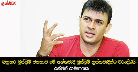 බහුතර මුස්ලිම් ජනතාව මේ අන්තවාදී මුස්ලිම් ත්‍රස්තවාදීන්ට විරුද්ධයි – රන්ජන් රාමනායක